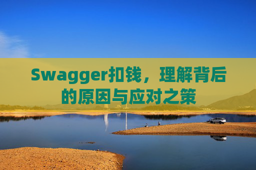 Swagger扣钱，理解背后的原因与应对之策