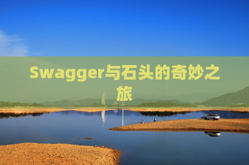 Swagger与石头的奇妙之旅